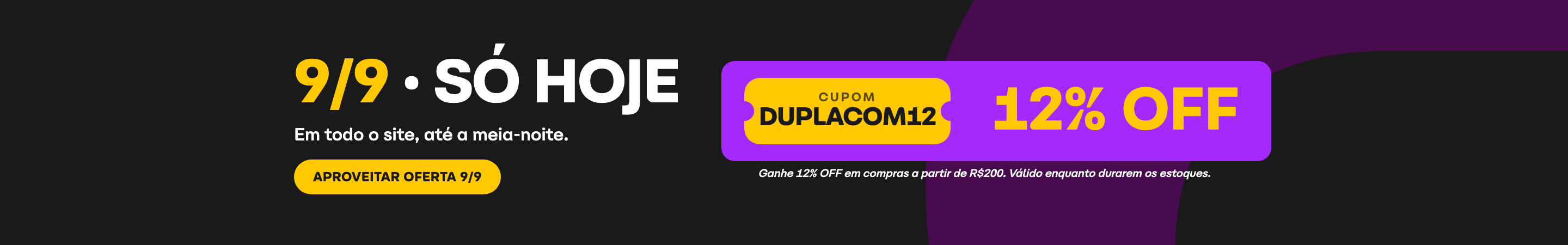 Aproveite: só hoje, 09.09, 12% OFF em compras acima de R$200 com o cupom DUPLACOM12