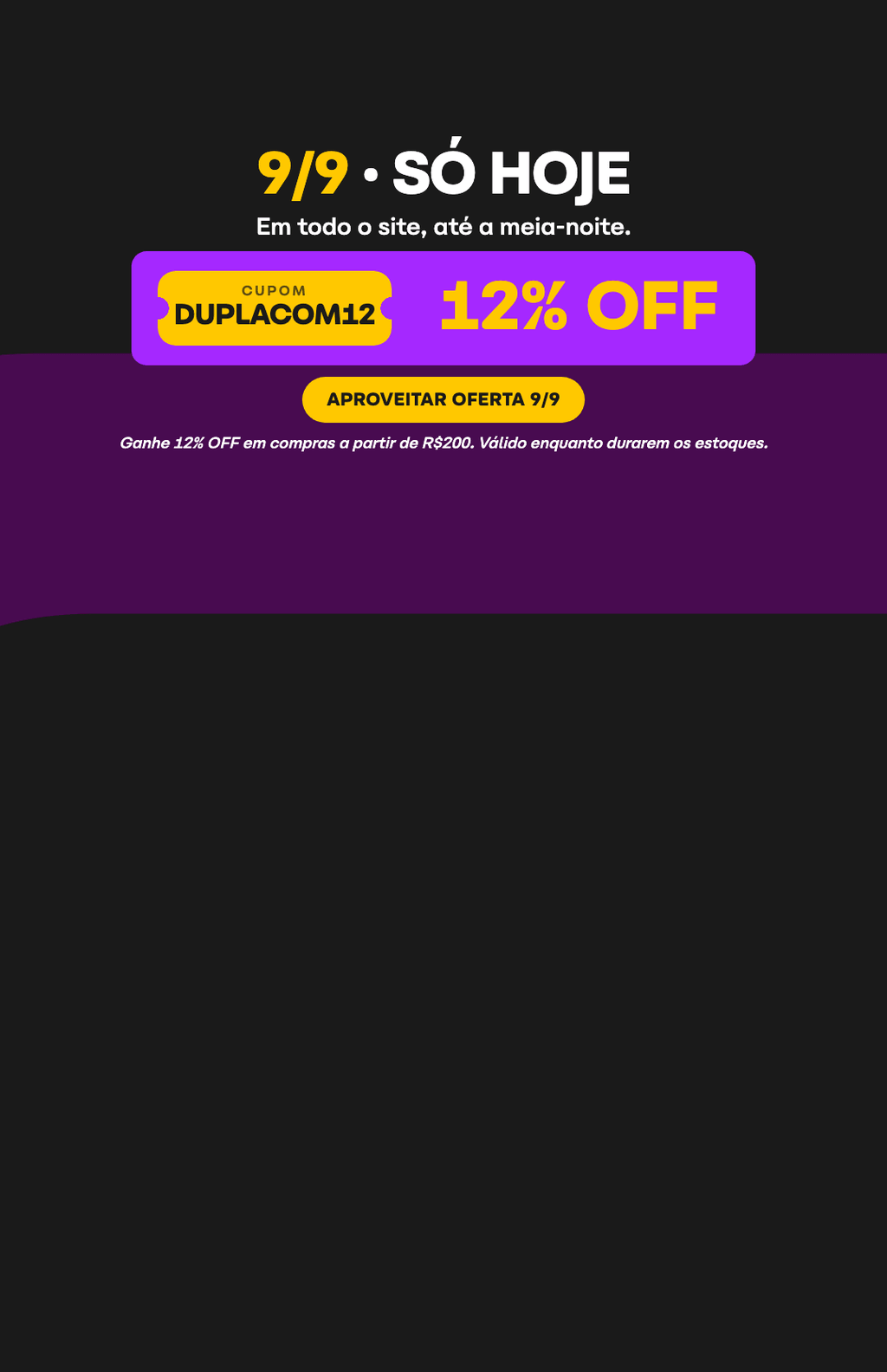 Aproveite: só hoje, 09.09, 12% OFF em compras acima de R$200 com o cupom DUPLACOM12